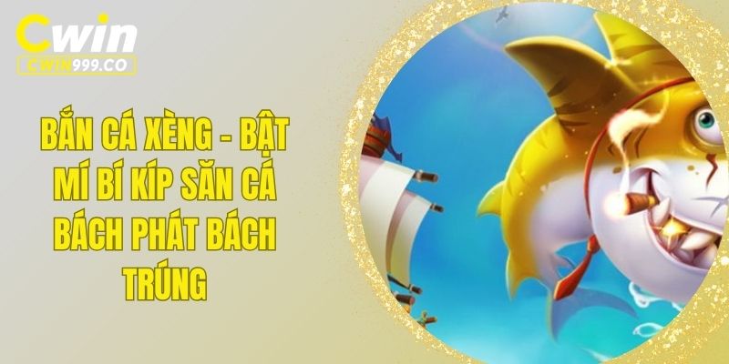 Bắn Cá Xèng - Bật Mí Bí Kíp Săn Cá Bách Phát Bách Trúng