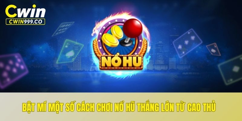 Bật mí một số cách chơi nổ hũ thắng lớn từ cao thủ