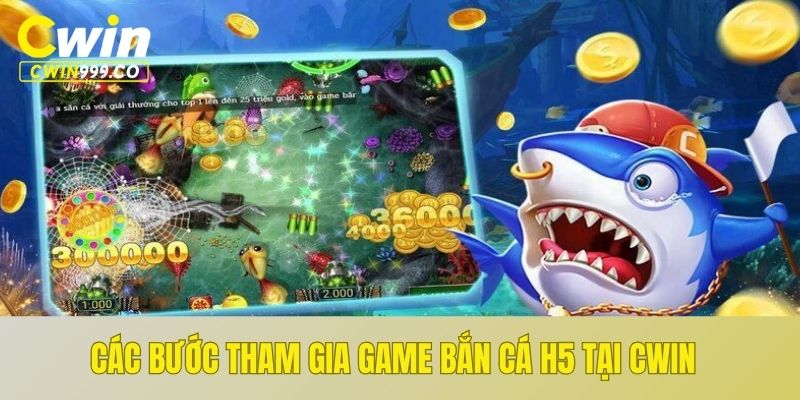 Các bước tham gia game bắn cá H5 tại CWIN