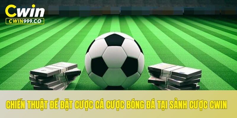 Chiến thuật để đặt cược cá cược bóng đá tại sảnh cược CWIN