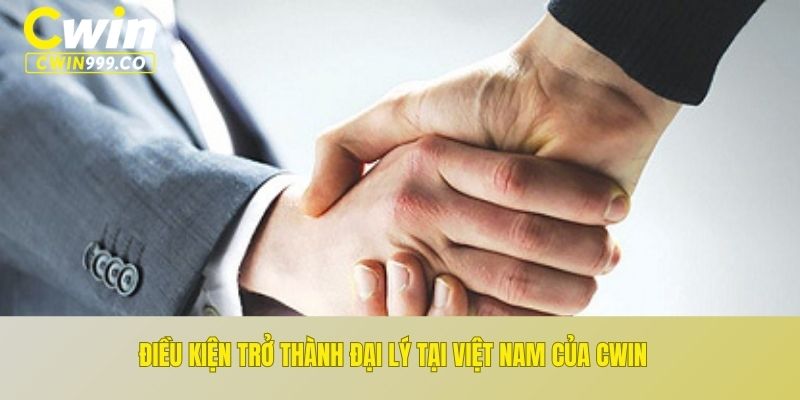 Điều kiện trở thành đại lý tại Việt Nam của CWIN