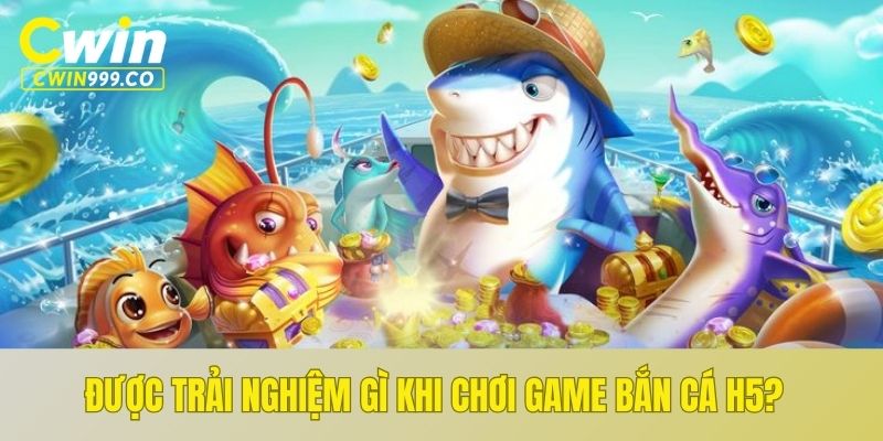 Được trải nghiệm gì khi chơi game bắn cá H5?