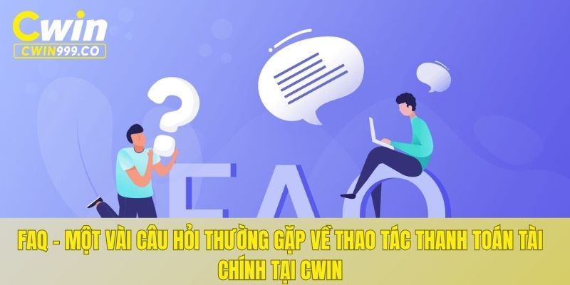 FAQ - Một vài câu hỏi thường gặp về thao tác thanh toán tài chính tại CWIN