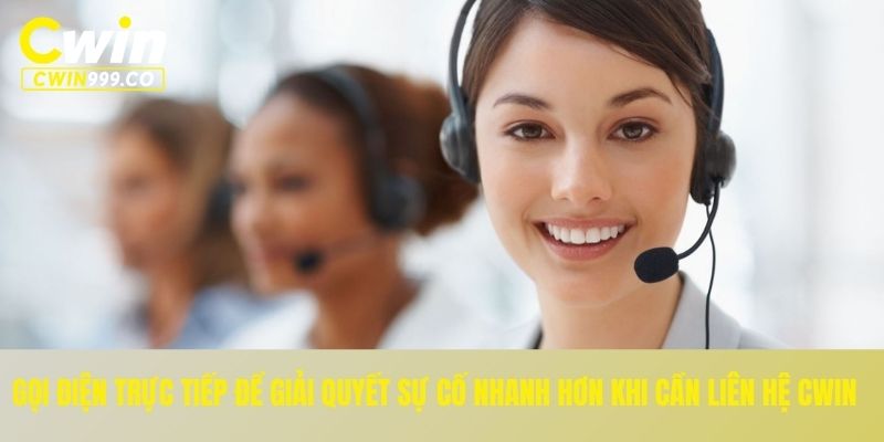 Gọi điện trực tiếp để giải quyết sự cố nhanh hơn khi cần liên hệ CWIN
