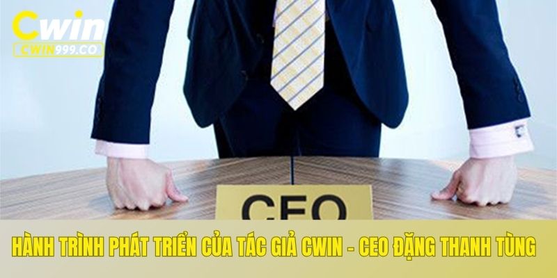 Hành trình phát triển của tác giả CWIN - CEO Đặng Thanh Tùng