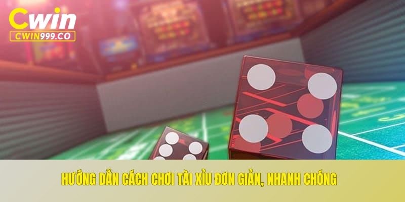 Hướng dẫn cách chơi tài xỉu đơn giản, nhanh chóng