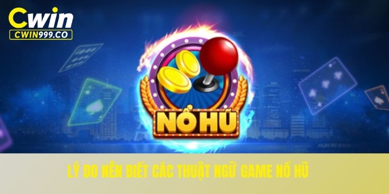 Lý do nên biết các thuật ngữ game nổ hũ