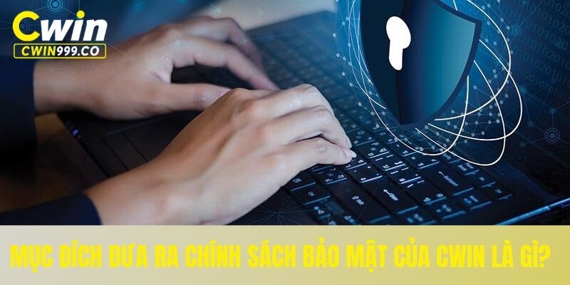 Mục đích đưa ra chính sách bảo mật của CWIN là gì?