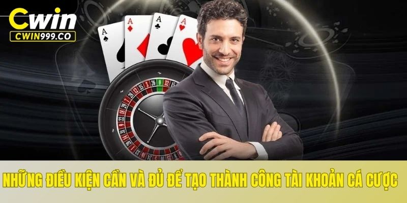 Những điều kiện cần và đủ để tạo thành công tài khoản cá cược
