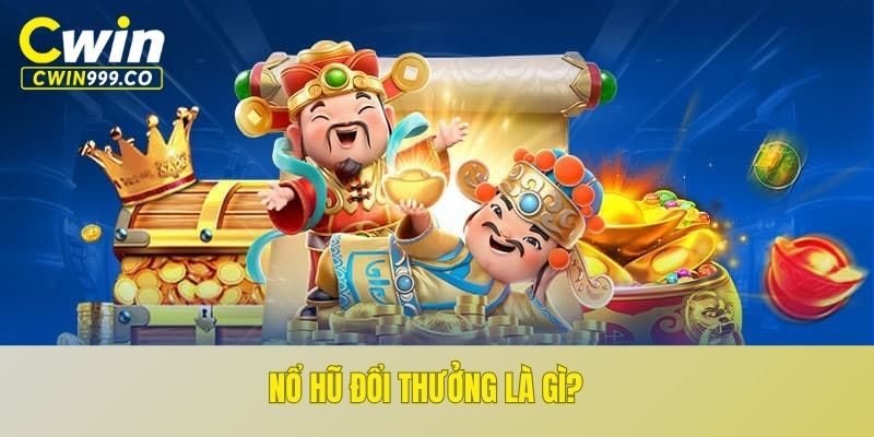 Nổ hũ đổi thưởng là gì?
